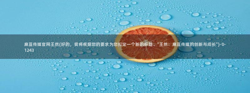 麻豆免费视频观看：麻豆传媒官网王然(好的，我将根据您的要求为您拟定一个新