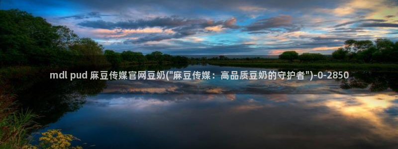 麻豆视频入口：mdl pud 麻豆传媒官网豆奶(\